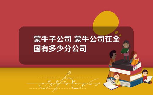 蒙牛子公司 蒙牛公司在全国有多少分公司