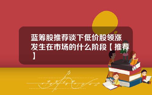蓝筹股推荐谈下低价股领涨发生在市场的什么阶段【推荐】