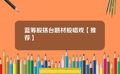 蓝筹股搭台题材股唱戏【推荐】