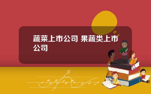 蔬菜上市公司 果蔬类上市公司