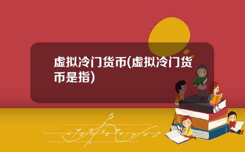 虚拟冷门货币(虚拟冷门货币是指)