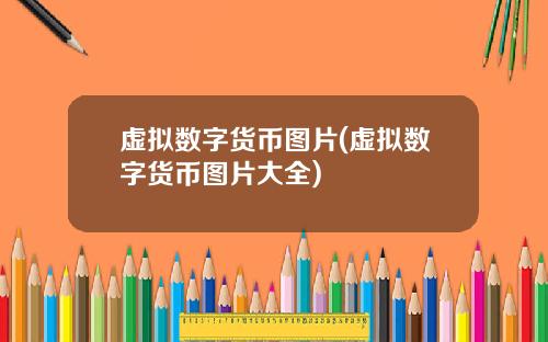 虚拟数字货币图片(虚拟数字货币图片大全)