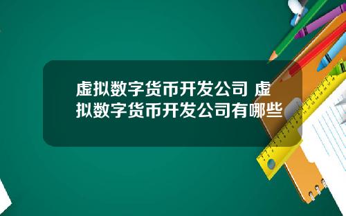 虚拟数字货币开发公司 虚拟数字货币开发公司有哪些