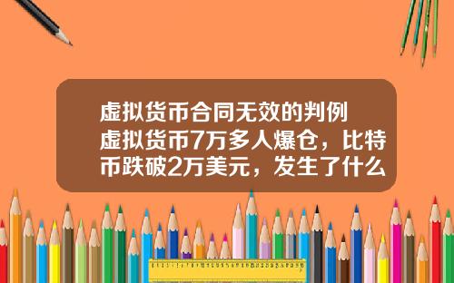 虚拟货币合同无效的判例 虚拟货币7万多人爆仓，比特币跌破2万美元，发生了什么？