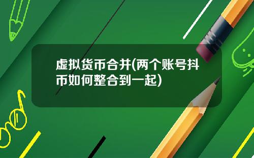 虚拟货币合并(两个账号抖币如何整合到一起)