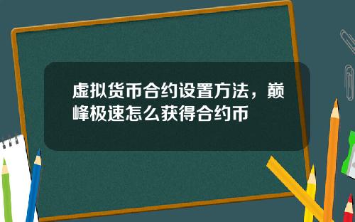 虚拟货币合约设置方法，巅峰极速怎么获得合约币