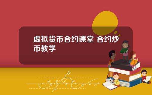 虚拟货币合约课堂 合约炒币教学