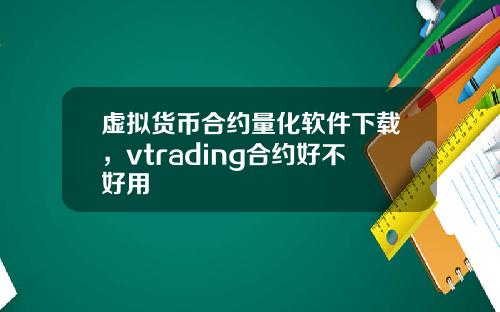 虚拟货币合约量化软件下载，vtrading合约好不好用