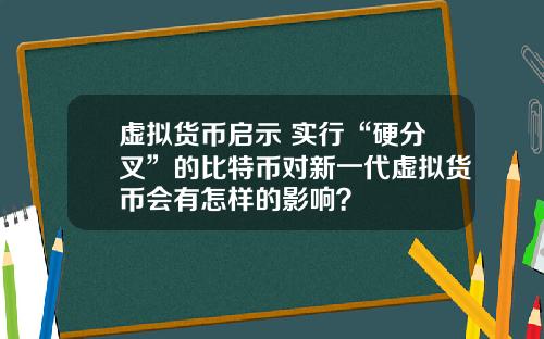 虚拟货币启示 实行“硬分叉”的比特币对新一代虚拟货币会有怎样的影响？