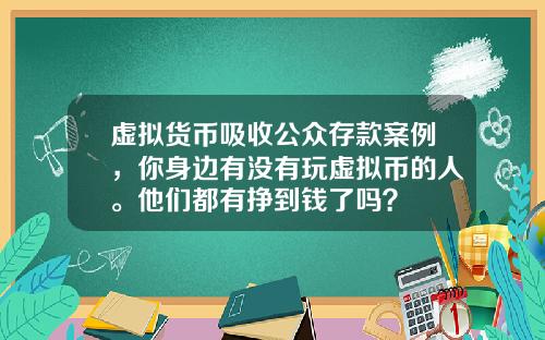 虚拟货币吸收公众存款案例，你身边有没有玩虚拟币的人。他们都有挣到钱了吗？