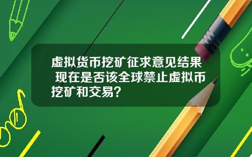 虚拟货币挖矿征求意见结果 现在是否该全球禁止虚拟币挖矿和交易？