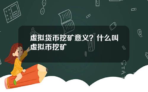 虚拟货币挖矿意义？什么叫虚拟币挖矿
