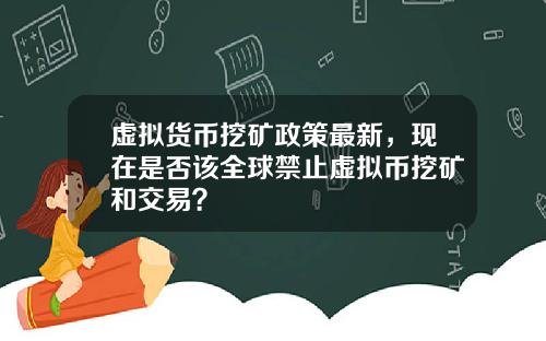 虚拟货币挖矿政策最新，现在是否该全球禁止虚拟币挖矿和交易？