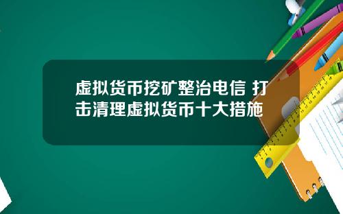 虚拟货币挖矿整治电信 打击清理虚拟货币十大措施