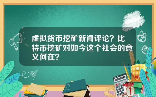 虚拟货币挖矿新闻评论？比特币挖矿对如今这个社会的意义何在？