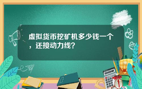 虚拟货币挖矿机多少钱一个，还接动力线？