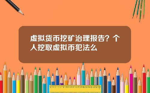 虚拟货币挖矿治理报告？个人挖取虚拟币犯法么