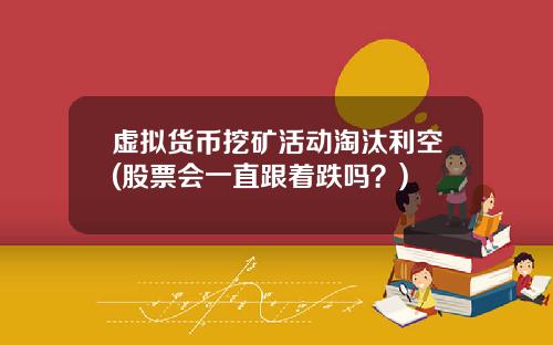 虚拟货币挖矿活动淘汰利空(股票会一直跟着跌吗？)