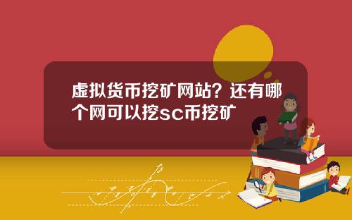 虚拟货币挖矿网站？还有哪个网可以挖sc币挖矿