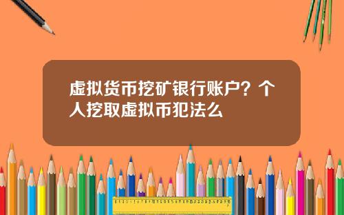虚拟货币挖矿银行账户？个人挖取虚拟币犯法么