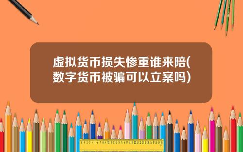虚拟货币损失惨重谁来陪(数字货币被骗可以立案吗)