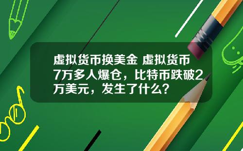 虚拟货币换美金 虚拟货币7万多人爆仓，比特币跌破2万美元，发生了什么？