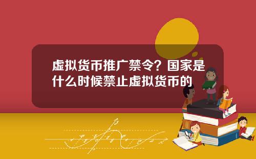 虚拟货币推广禁令？国家是什么时候禁止虚拟货币的