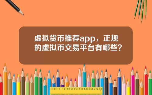 虚拟货币推荐app，正规的虚拟币交易平台有哪些？