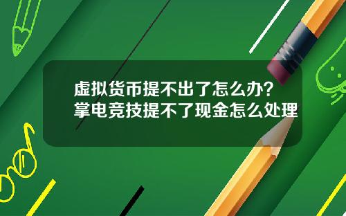 虚拟货币提不出了怎么办？掌电竞技提不了现金怎么处理