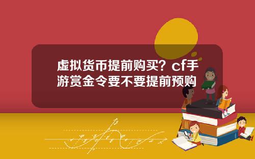 虚拟货币提前购买？cf手游赏金令要不要提前预购
