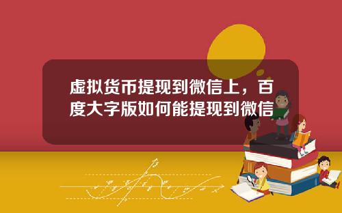 虚拟货币提现到微信上，百度大字版如何能提现到微信