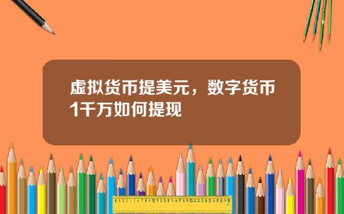 虚拟货币提美元，数字货币1千万如何提现