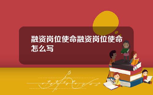 融资岗位使命融资岗位使命怎么写