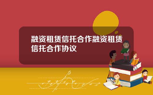 融资租赁信托合作融资租赁信托合作协议