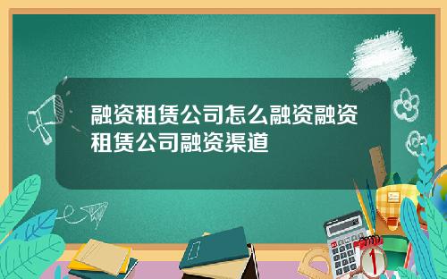 融资租赁公司怎么融资融资租赁公司融资渠道