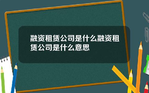 融资租赁公司是什么融资租赁公司是什么意思