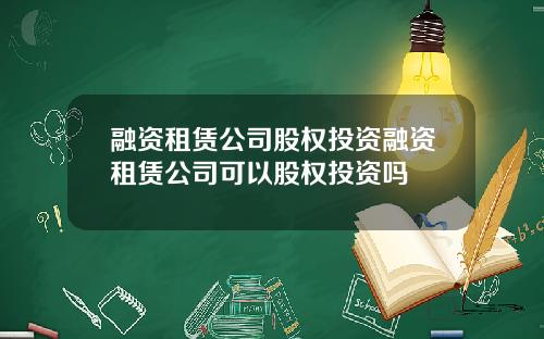 融资租赁公司股权投资融资租赁公司可以股权投资吗