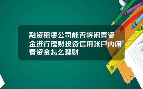 融资租赁公司能否将闲置资金进行理财投资信用账户内闲置资金怎么理财