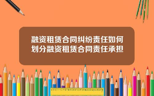 融资租赁合同纠纷责任如何划分融资租赁合同责任承担