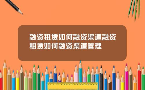 融资租赁如何融资渠道融资租赁如何融资渠道管理