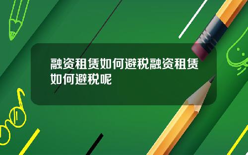 融资租赁如何避税融资租赁如何避税呢