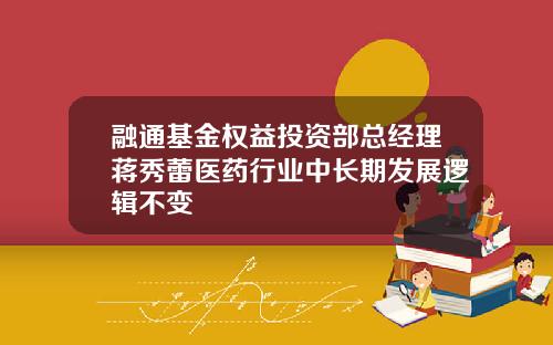 融通基金权益投资部总经理蒋秀蕾医药行业中长期发展逻辑不变