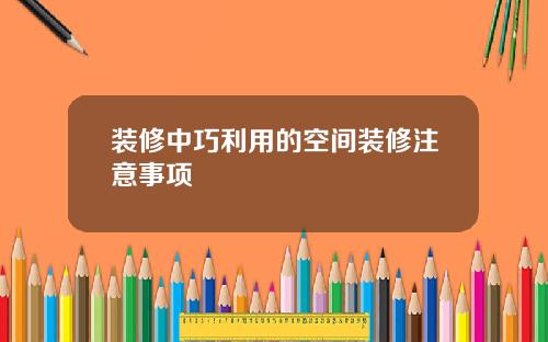 装修中巧利用的空间装修注意事项