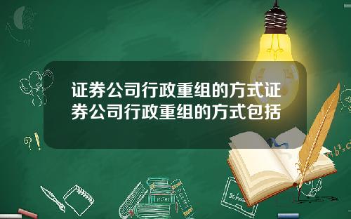 证券公司行政重组的方式证券公司行政重组的方式包括