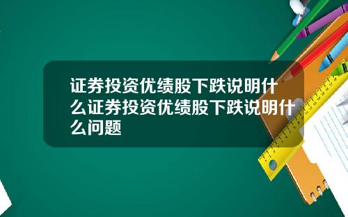 证券投资优绩股下跌说明什么证券投资优绩股下跌说明什么问题