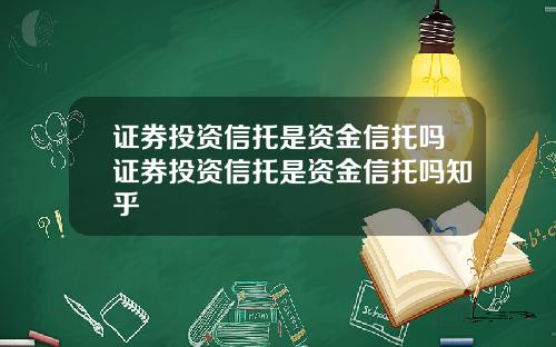 证券投资信托是资金信托吗证券投资信托是资金信托吗知乎