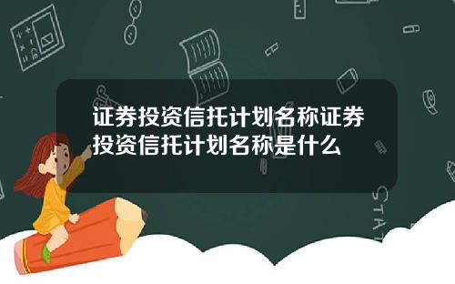 证券投资信托计划名称证券投资信托计划名称是什么