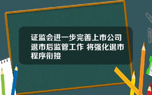 证监会进一步完善上市公司退市后监管工作 将强化退市程序衔接