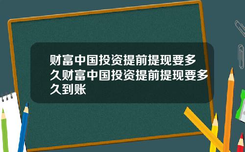 财富中国投资提前提现要多久财富中国投资提前提现要多久到账