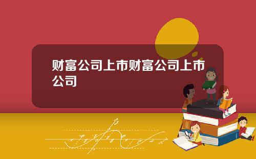 财富公司上市财富公司上市公司